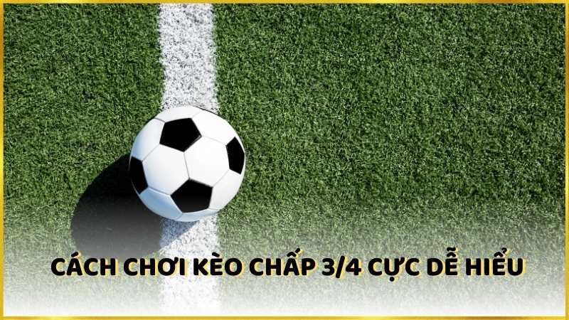 Cách chơi kèo chấp 3/4 là gì cực dễ hiểu