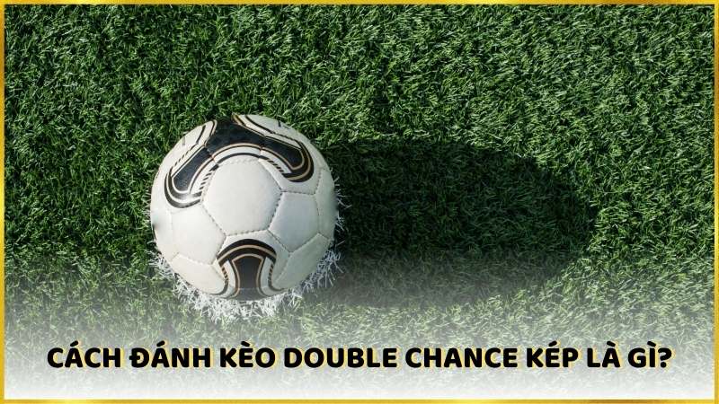 Cách đánh hiệu quả trong kèo Double Chance