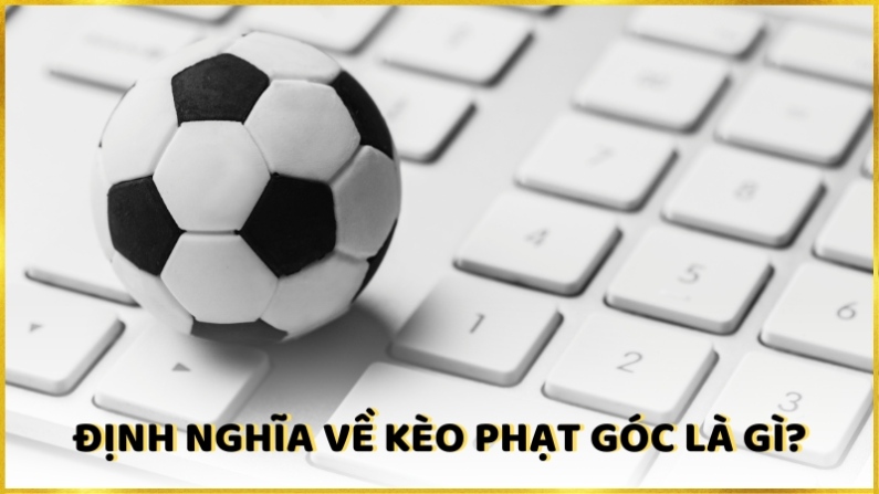 Định nghĩa về kèo phạt góc là gì?