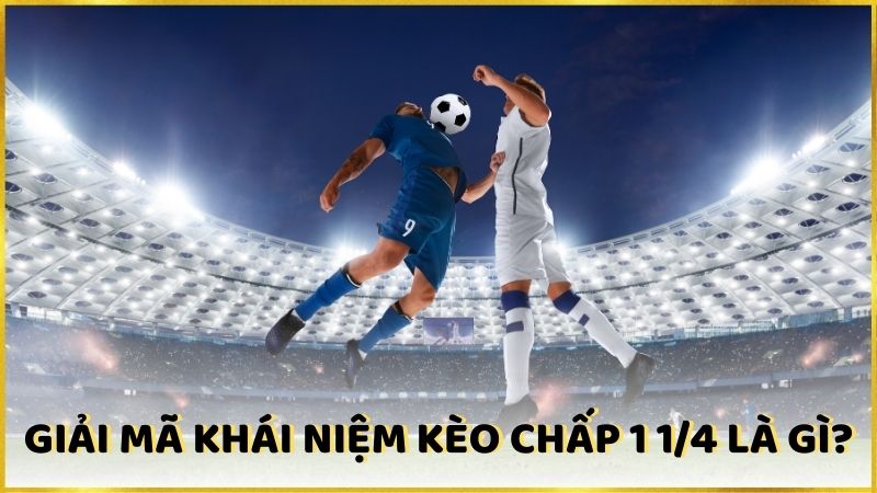 Giải mã khái niệm kèo chấp 1 1/4 là gì?