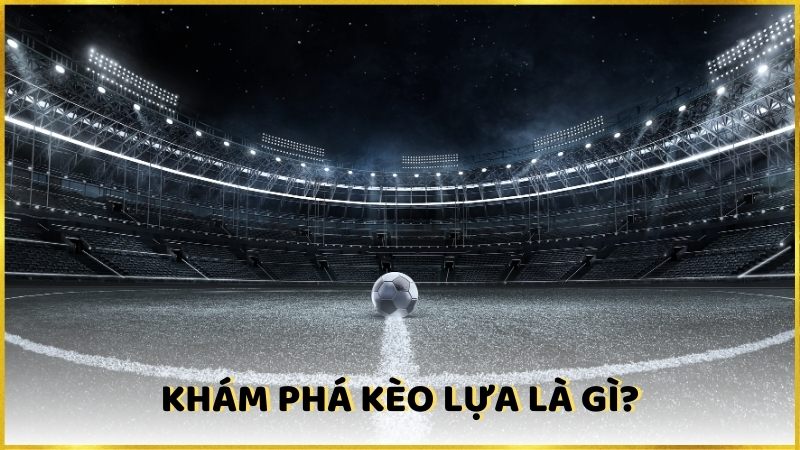 Khám phá kèo lựa là gì?