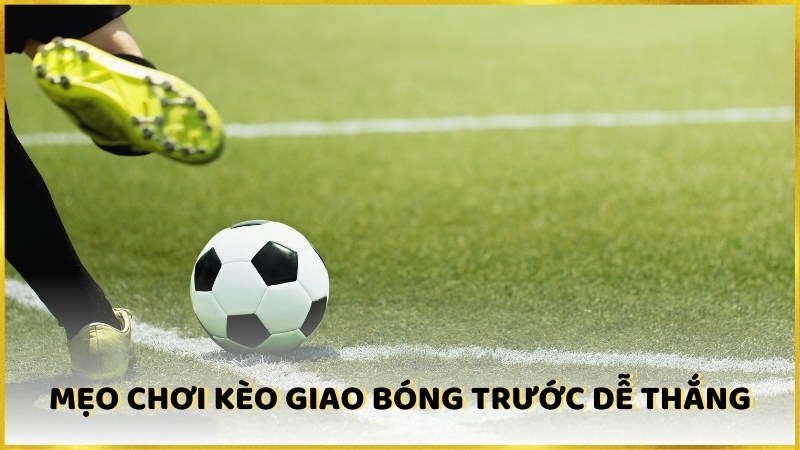 Mẹo chơi kèo giao bóng trước dễ thắng