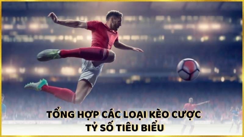 Tổng hợp các loại kèo cược tỷ số tiêu biểu