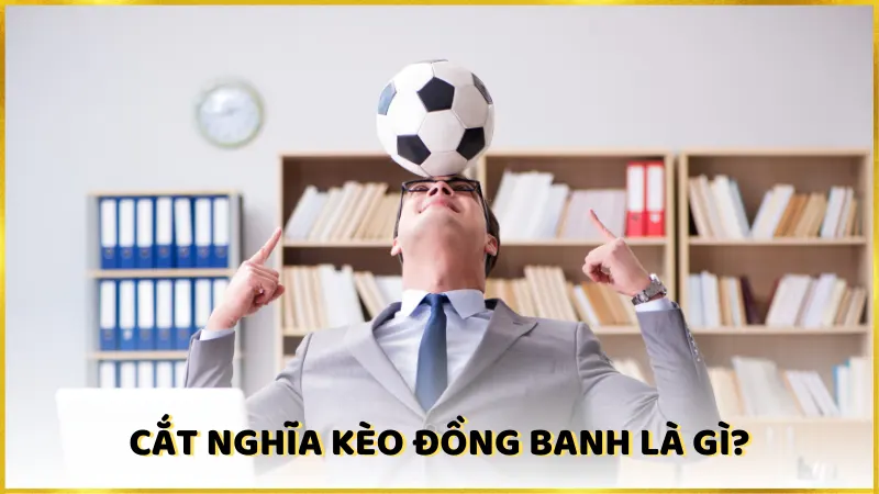 Cắt nghĩa kèo đồng banh là gì?