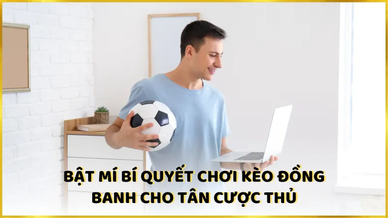 Bật mí bí quyết chơi kèo đồng banh cho tân cược thủ