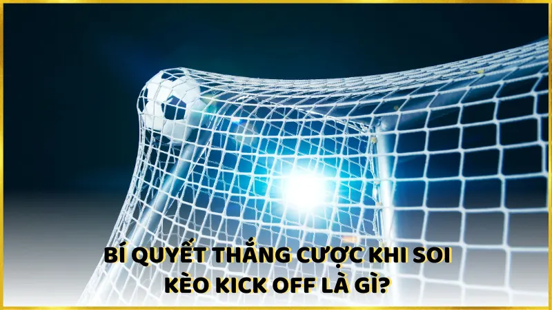 Bí quyết thắng cược khi soi kèo kick off là gì?