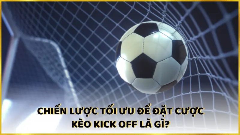 Chiến lược tối ưu để đặt cược kèo kick off là gì?