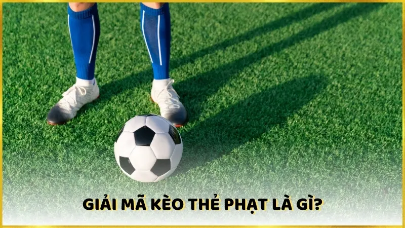 Giải mã kèo thẻ phạt là gì? 