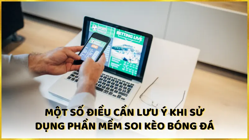 Một số điều cần lưu ý khi sử dụng phần mềm soi kèo bóng đá