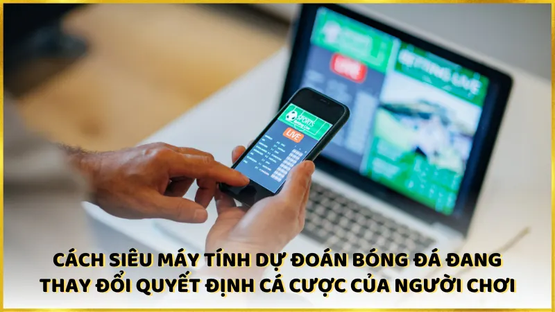 Cách siêu máy tính dự đoán bóng đá thay đổi quyết định cá cược của người chơi