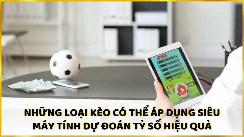 Những loại kèo có thể áp dụng siêu máy tính dự đoán tỷ số hiệu quả