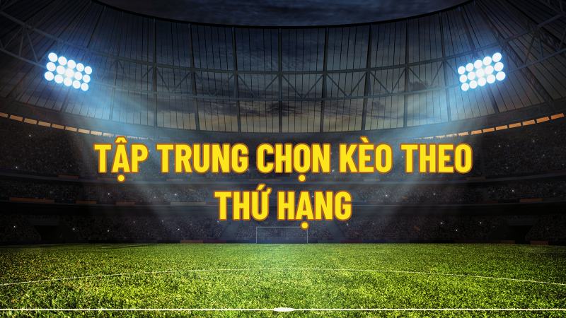 Tập trung chọn kèo theo thứ hạng